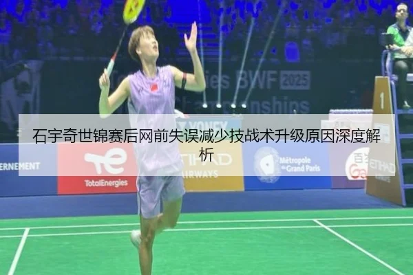 石宇奇世锦赛后网前失误减少技战术升级原因深度解析